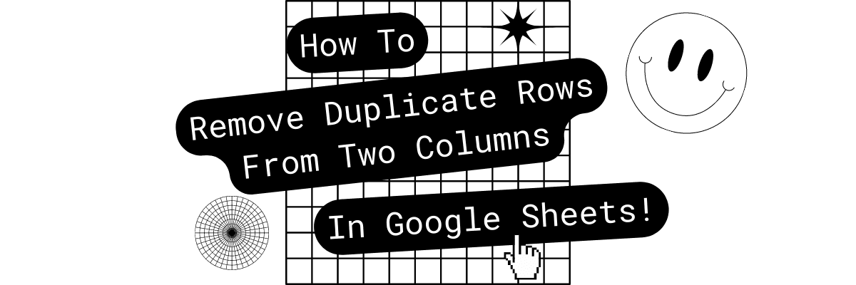 Remove Duplicate Rows From Two Columns Google Sheets Blog Image Blog Post Header Graphic With The Text "How To Remove Duplicate Rows From Two Columns in Google Sheets"